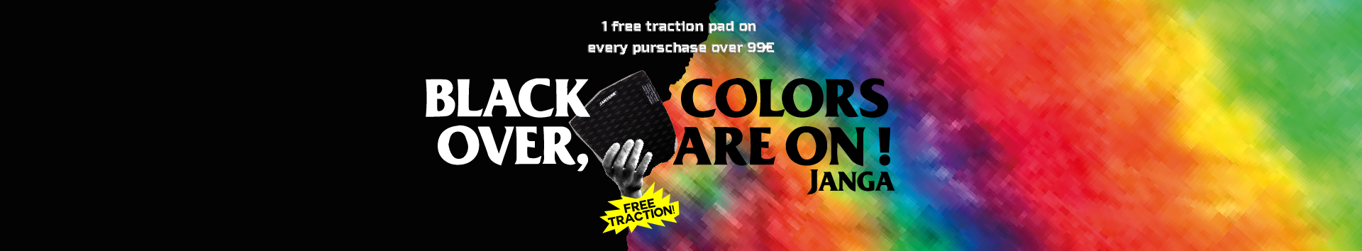 Black is over, colors are on! Janga is offering a free traction pad for purchases over 99€!